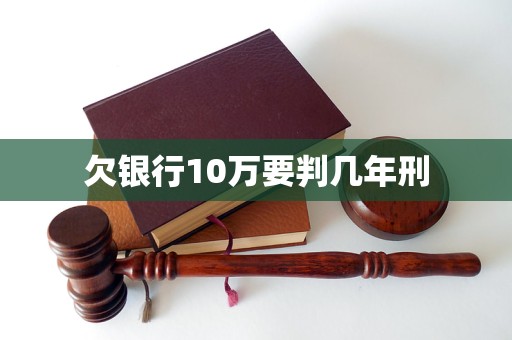 欠银行10万要判几年刑