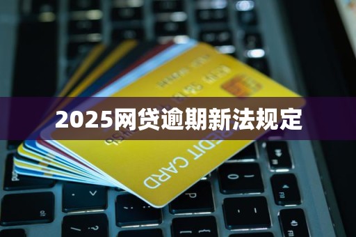 2025网贷逾期新法规定