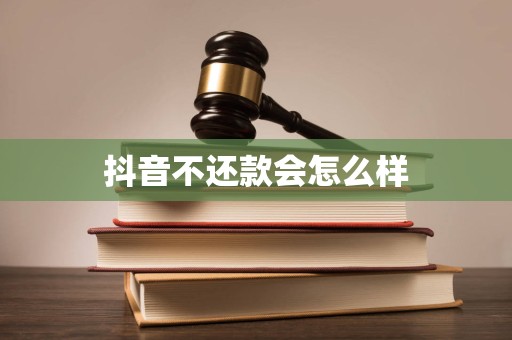 抖音不还款会怎么样