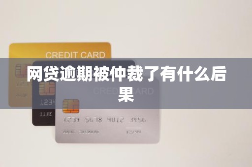 网贷逾期被仲裁了有什么后果