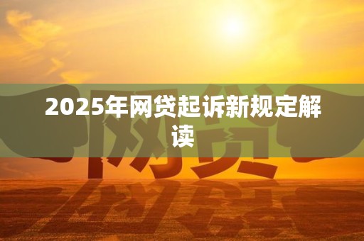 2025年网贷起诉新规定解读