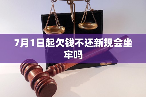 7月1日起欠钱不还新规会坐牢吗
