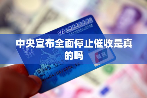 中央宣布全面停止催收是真的吗