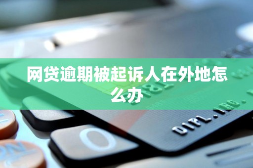 网贷逾期被起诉人在外地怎么办