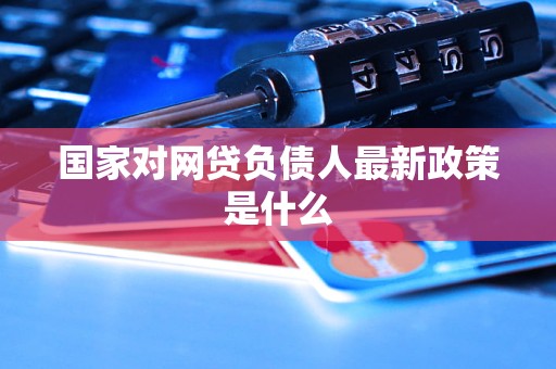国家对网贷负债人最新政策是什么