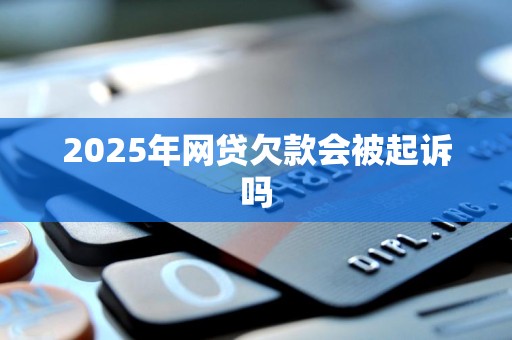 2025年网贷欠款会被起诉吗