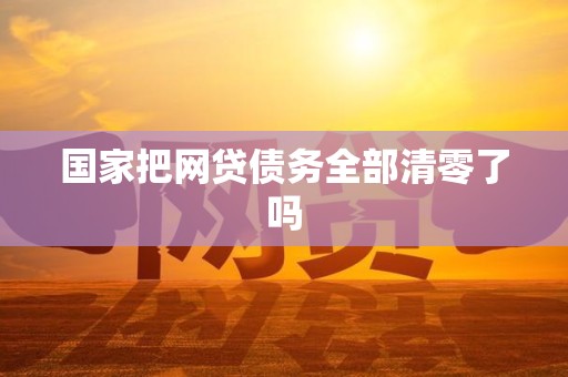 国家把网贷债务全部清零了吗