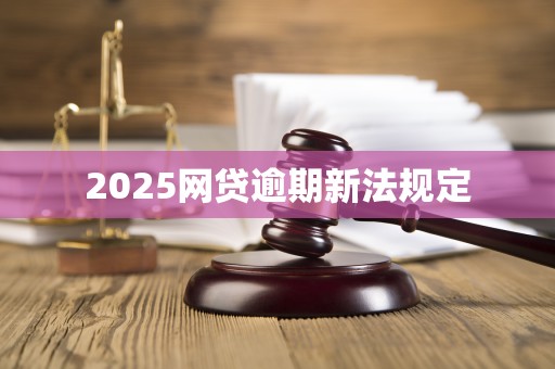2025网贷逾期新法规定
