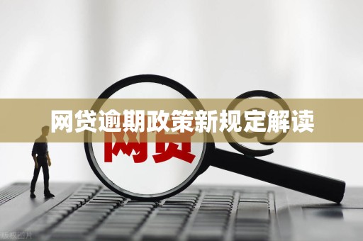 网贷逾期政策新规定解读