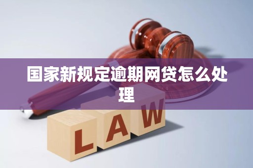 国家新规定逾期网贷怎么处理