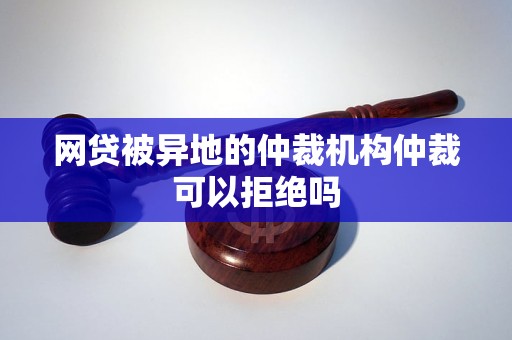 网贷被异地的仲裁机构仲裁可以拒绝吗