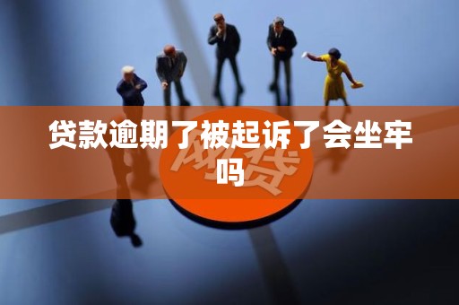 贷款逾期了被起诉了会坐牢吗