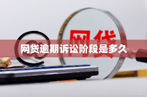 网贷逾期诉讼阶段是多久