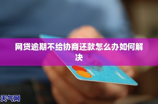 网贷逾期不给协商还款怎么办如何解决