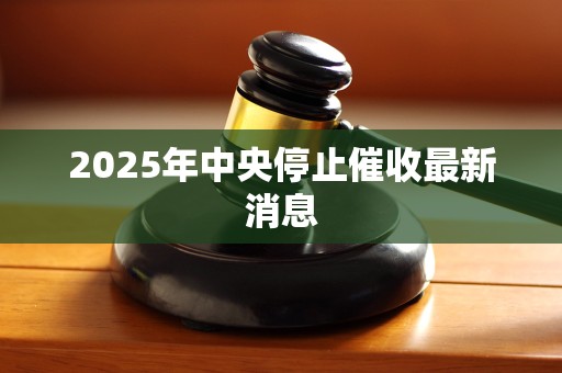 2025年中央停止催收最新消息