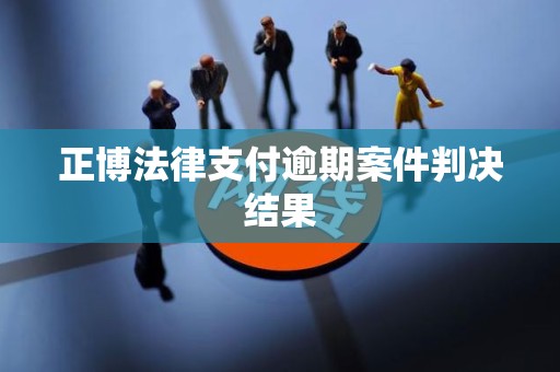 正博法律支付逾期案件判决结果