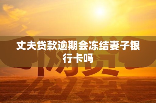 丈夫贷款逾期会冻结妻子银行卡吗