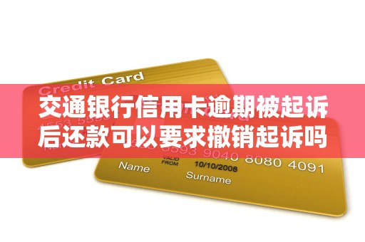交通银行信用卡逾期被起诉后还款可以要求撤销起诉吗