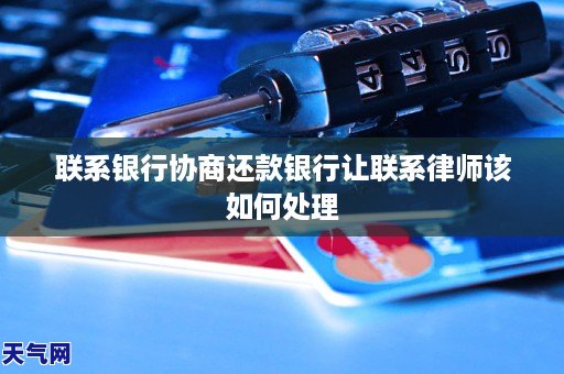 联系银行协商还款银行让联系律师该如何处理