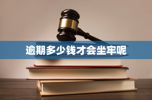 逾期多少钱才会坐牢呢