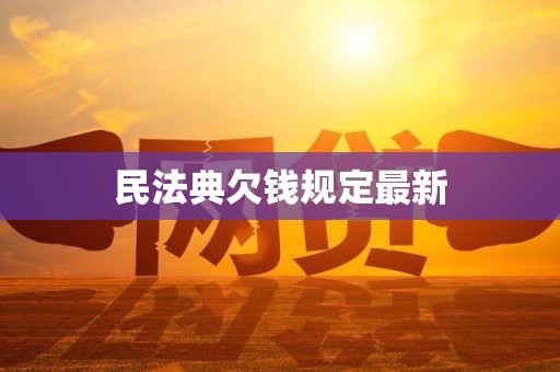 民法典欠钱规定最新