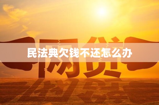 民法典欠钱不还怎么办