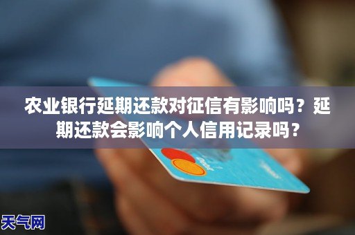 农业银行延期还款对征信有影响吗？延期还款会影响个人信用记录吗？