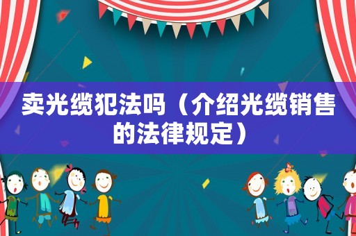卖光缆犯法吗(介绍光缆销售的法律规定)