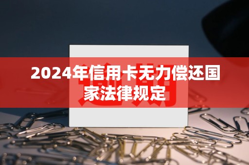 2024年信用卡无力偿还国家法律规定