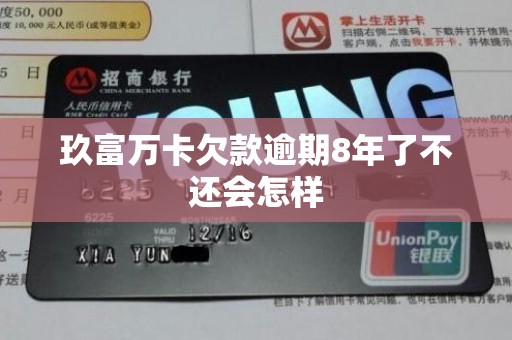 玖富万卡欠款逾期8年了不还会怎样