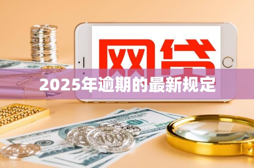 2025年逾期的最新规定