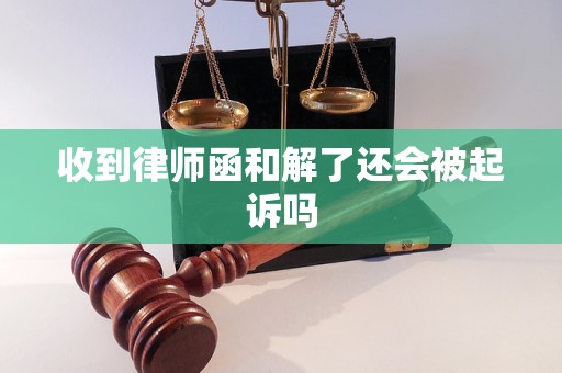 收到律师函和解了还会被起诉吗