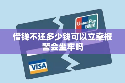 借钱不还多少钱可以立案报警会坐牢吗