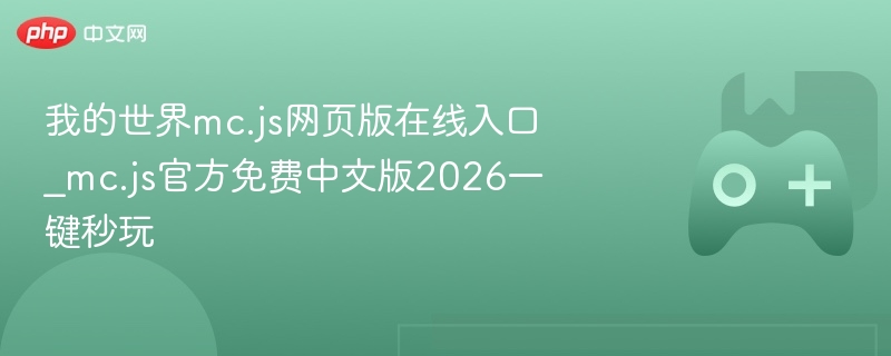 我的世界mc.js网页版在线入口_mc.js官方免费中文版2026一键秒玩 - php中文网