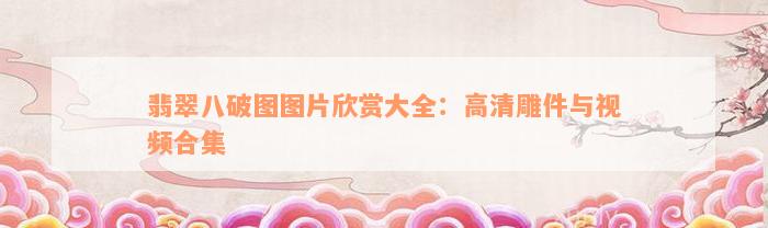 翡翠八破图图片欣赏大全：高清雕件与视频合集