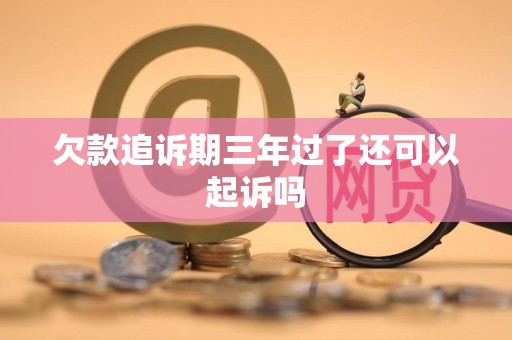 欠款追诉期三年过了还可以起诉吗