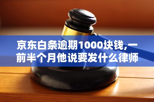 京东白条逾期1000块钱,一前半个月他说要发什么律师函