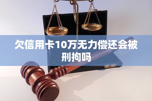 欠信用卡10万无力偿还会被刑拘吗