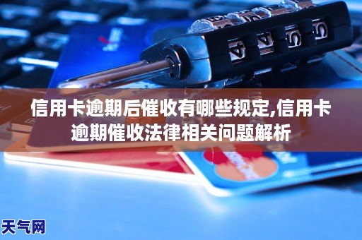 信用卡逾期后催收有哪些规定,信用卡逾期催收法律相关问题解析