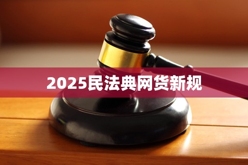 2025民法典网货新规