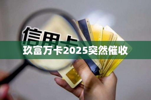 玖富万卡2025突然催收