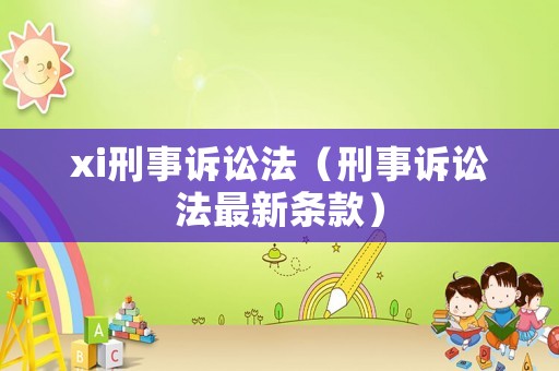 xi刑事诉讼法（刑事诉讼法最新条款）