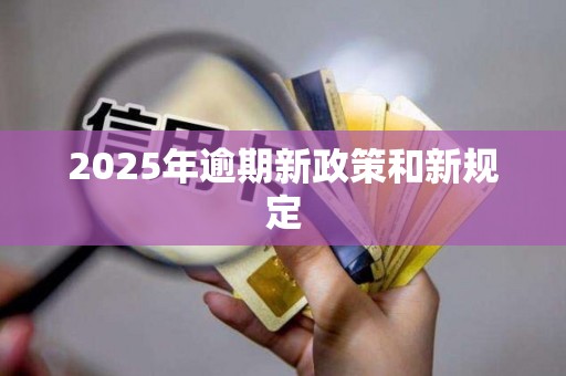 2025年逾期新政策和新规定