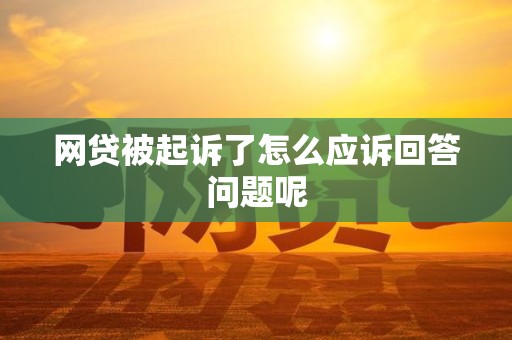 网贷被起诉了怎么应诉回答问题呢